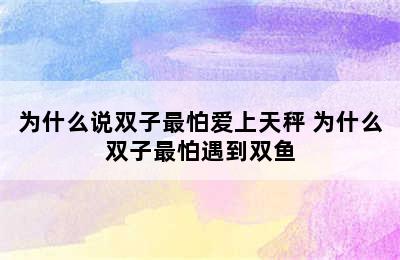 为什么说双子最怕爱上天秤 为什么双子最怕遇到双鱼